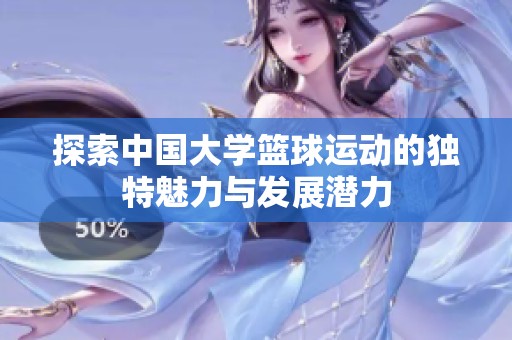 探索中国大学篮球运动的独特魅力与发展潜力