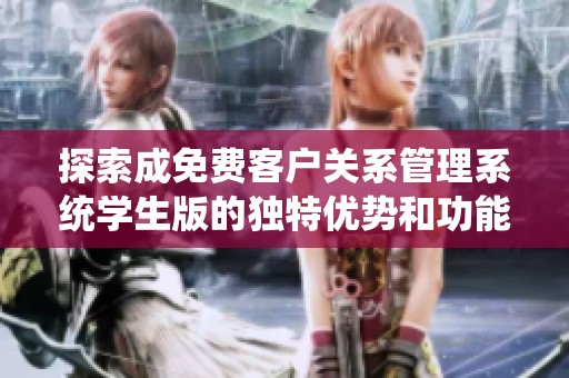 探索成免费客户关系管理系统学生版的独特优势和功能