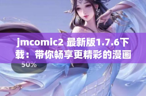 jmcomic2 最新版1.7.6下载：带你畅享更精彩的漫画体验