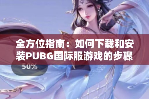全方位指南：如何下载和安装PUBG国际服游戏的步骤解析