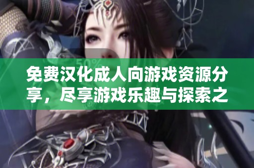 免费汉化成人向游戏资源分享，尽享游戏乐趣与探索之旅