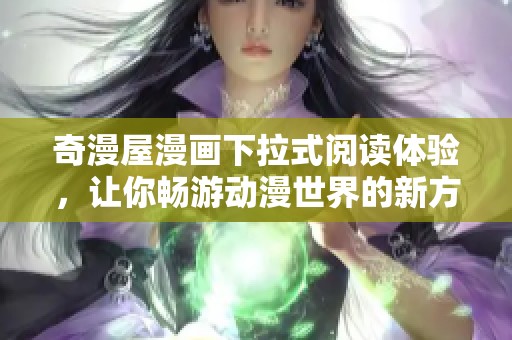 奇漫屋漫画下拉式阅读体验，让你畅游动漫世界的新方式