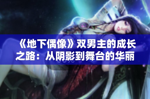 《地下偶像》双男主的成长之路：从阴影到舞台的华丽蜕变