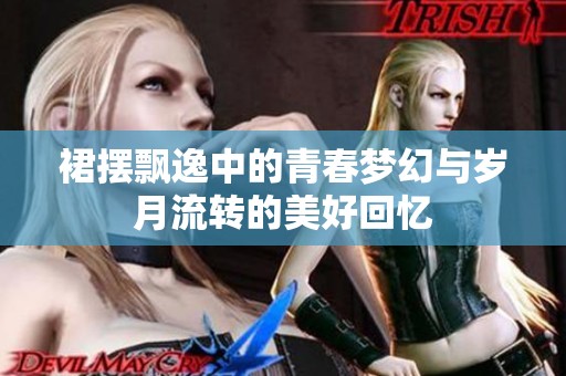 裙摆飘逸中的青春梦幻与岁月流转的美好回忆