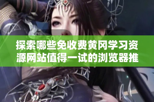 探索哪些免收费黄冈学习资源网站值得一试的浏览器推荐