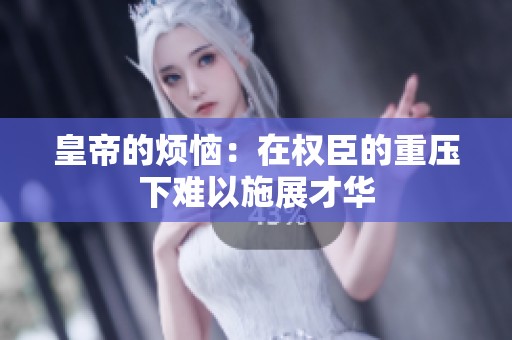 皇帝的烦恼：在权臣的重压下难以施展才华