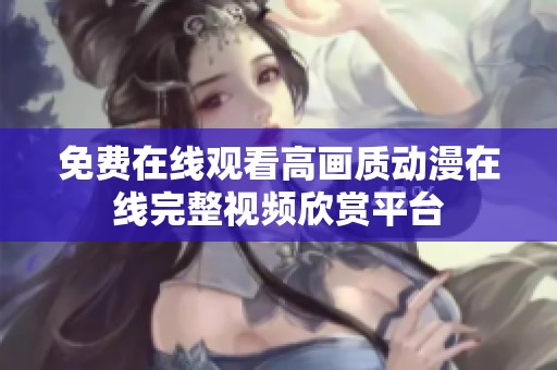 免费在线观看高画质动漫在线完整视频欣赏平台
