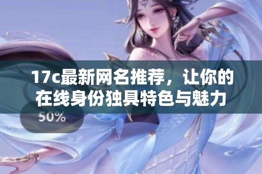17c最新网名推荐，让你的在线身份独具特色与魅力
