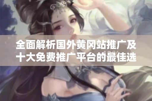 全面解析国外黄冈站推广及十大免费推广平台的最佳选择