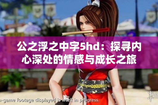 公之浮之中字5hd：探寻内心深处的情感与成长之旅