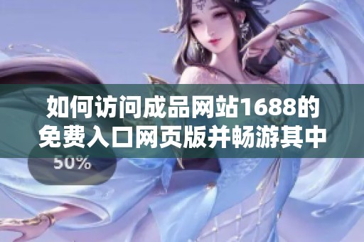 如何访问成品网站1688的免费入口网页版并畅游其中