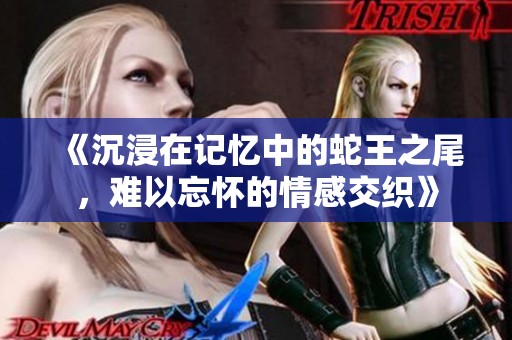 《沉浸在记忆中的蛇王之尾，难以忘怀的情感交织》