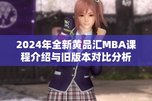 2024年全新黄品汇MBA课程介绍与旧版本对比分析