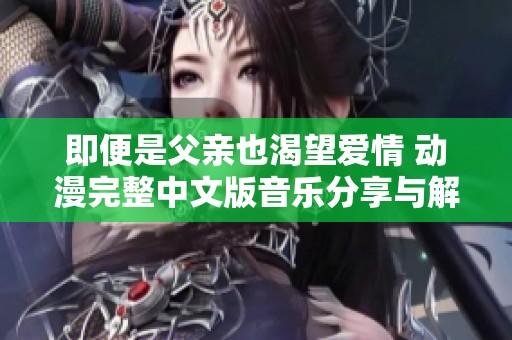 即便是父亲也渴望爱情 动漫完整中文版音乐分享与解析