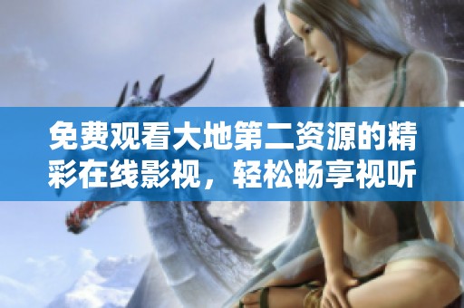 免费观看大地第二资源的精彩在线影视，轻松畅享视听盛宴