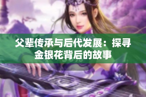父辈传承与后代发展：探寻金银花背后的故事
