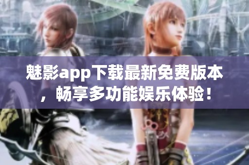 魅影app下载最新免费版本，畅享多功能娱乐体验！
