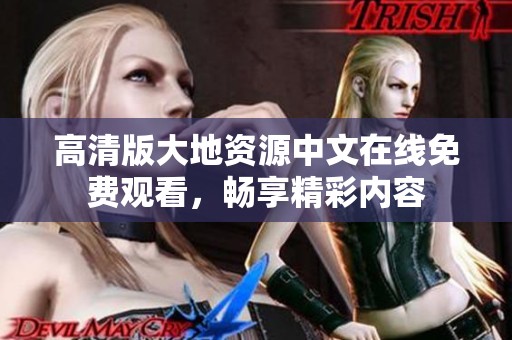 高清版大地资源中文在线免费观看，畅享精彩内容