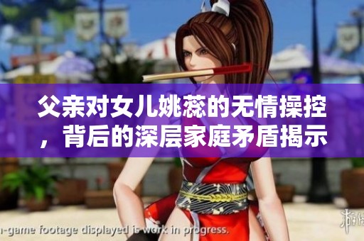 父亲对女儿姚蕊的无情操控，背后的深层家庭矛盾揭示