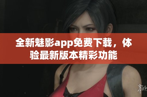 全新魅影app免费下载，体验最新版本精彩功能