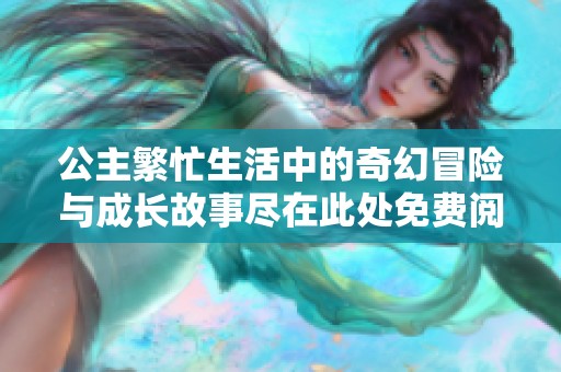 公主繁忙生活中的奇幻冒险与成长故事尽在此处免费阅读