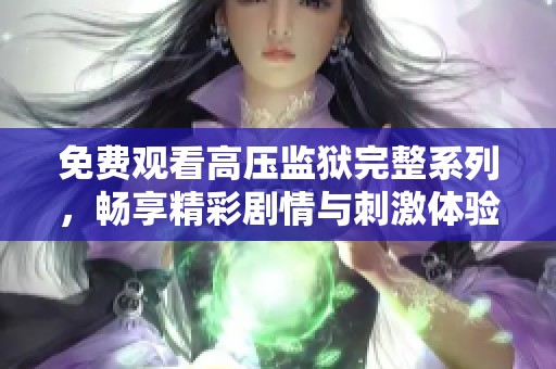 免费观看高压监狱完整系列，畅享精彩剧情与刺激体验