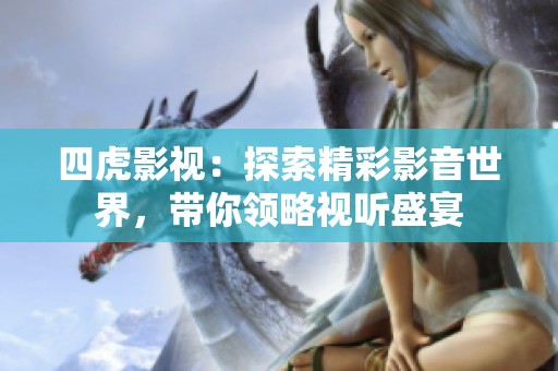 四虎影视：探索精彩影音世界，带你领略视听盛宴