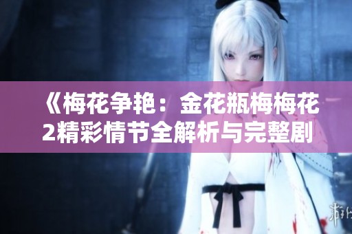 《梅花争艳：金花瓶梅梅花2精彩情节全解析与完整剧情》