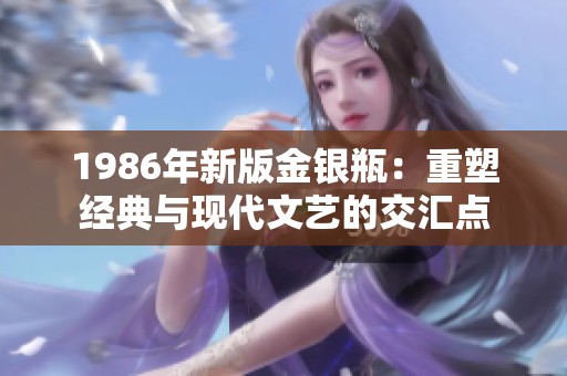 1986年新版金银瓶：重塑经典与现代文艺的交汇点