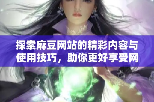 探索麻豆网站的精彩内容与使用技巧，助你更好享受网路资源