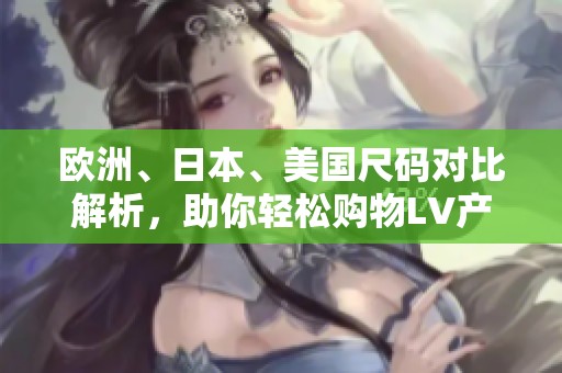 欧洲、日本、美国尺码对比解析，助你轻松购物LV产品