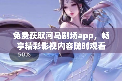 免费获取河马剧场app，畅享精彩影视内容随时观看