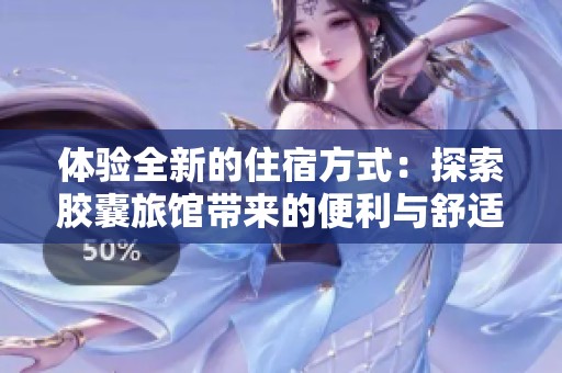 体验全新的住宿方式：探索胶囊旅馆带来的便利与舒适