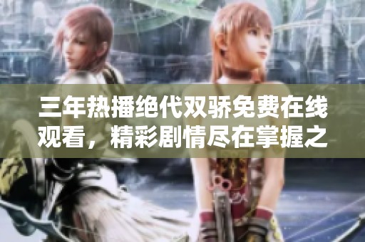 三年热播绝代双骄免费在线观看，精彩剧情尽在掌握之中
