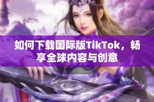 如何下载国际版TikTok，畅享全球内容与创意