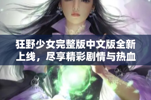 狂野少女完整版中文版全新上线，尽享精彩剧情与热血冒险