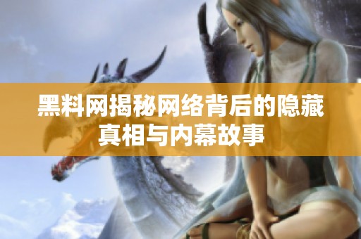 黑料网揭秘网络背后的隐藏真相与内幕故事
