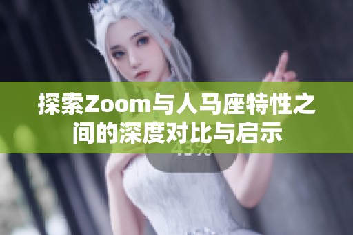探索Zoom与人马座特性之间的深度对比与启示