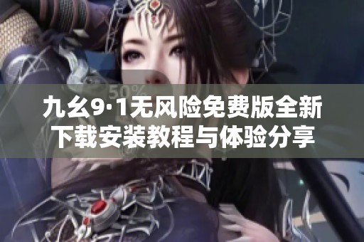 九幺9·1无风险免费版全新下载安装教程与体验分享
