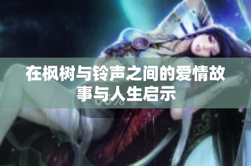 在枫树与铃声之间的爱情故事与人生启示