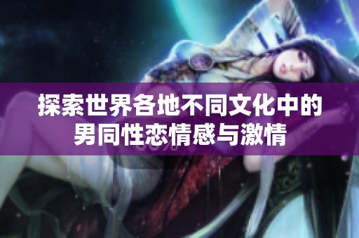 探索世界各地不同文化中的男同性恋情感与激情