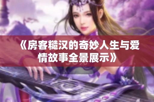 《房客糙汉的奇妙人生与爱情故事全景展示》
