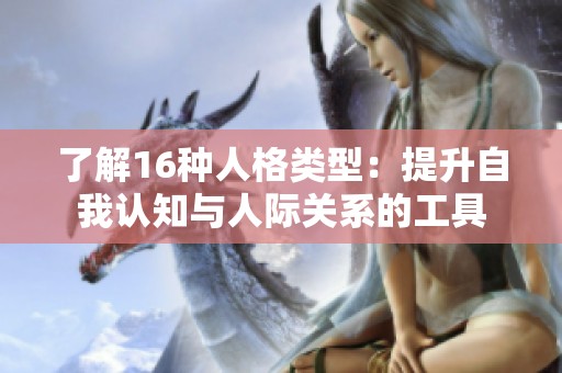 了解16种人格类型：提升自我认知与人际关系的工具