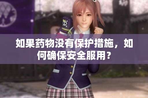 如果药物没有保护措施，如何确保安全服用？