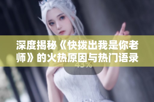 深度揭秘《快拨出我是你老师》的火热原因与热门语录解析