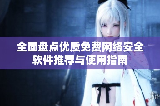 全面盘点优质免费网络安全软件推荐与使用指南