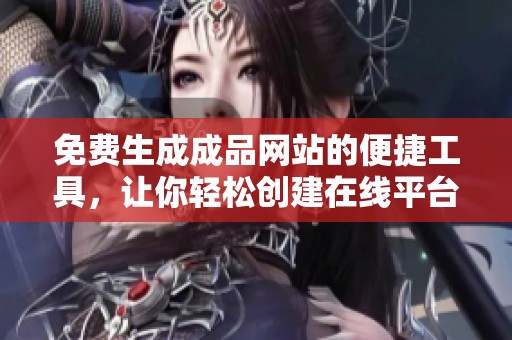免费生成成品网站的便捷工具，让你轻松创建在线平台