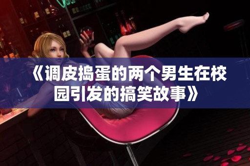 《调皮捣蛋的两个男生在校园引发的搞笑故事》