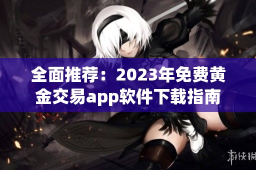全面推荐：2023年免费黄金交易app软件下载指南