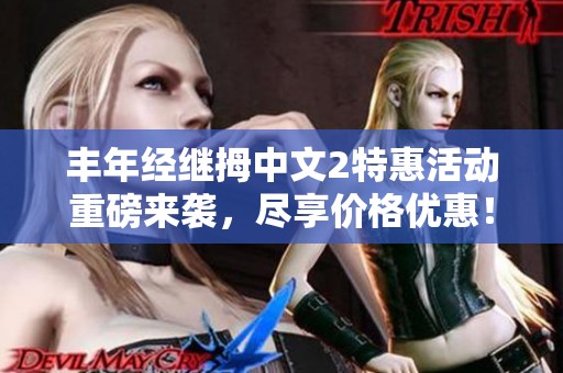 丰年经继拇中文2特惠活动重磅来袭，尽享价格优惠！